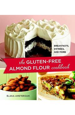 The Gluten-Free Almond Flour Cookbook: Breakfasts, Entrees, and More - Elana Amsterdam