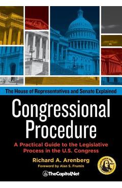 Congressional Procedure: A Practical Guide to the Legislative Process in the U.S. Congress: The House of Representatives and Senate Explained - Richard A. Arenberg