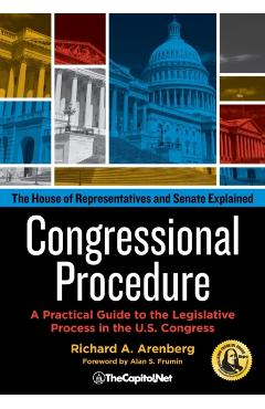 Congressional Procedure: A Practical Guide to the Legislative Process in the U.S. Congress: The House of Representatives and Senate Explained - Richard A. Arenberg
