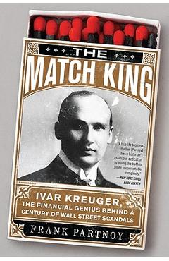 The Match King: Ivar Kreuger, the Financial Genius Behind a Century of Wall Street Scandals - Frank Partnoy