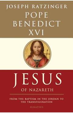 Jesus of Nazareth: From the Baptism in the Jordan to the Transfiguration - Pope Emeritus Benedict Xvi