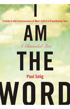 I Am the Word: A Guide to the Consciousness of Man's Self in a Transitioning Time - Paul Selig
