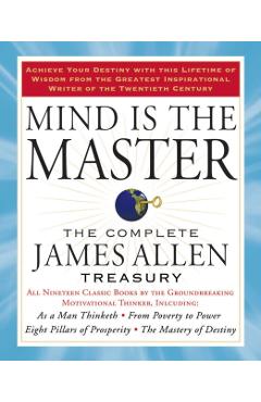 Mind Is the Master: The Complete James Allen Treasury - James Allen