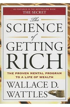 The Science of Getting Rich: The Proven Mental Program to a Life of Wealth - Wallace D. Wattles