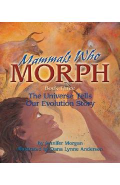 Mammals Who Morph: The Universe Tells Our Evolution Story: Book 3 - Jennifer Morgan