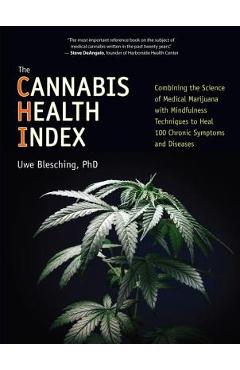 The Cannabis Health Index: Combining the Science of Medical Marijuana with Mindfulness Techniques to Heal 100 Chronic Symptoms and Diseases - Uwe Blesching