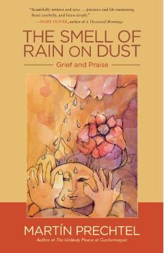 The Smell of Rain on Dust: Grief and Praise - Mart�n Prechtel