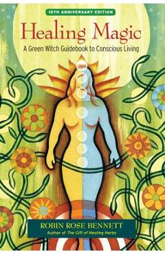 Healing Magic: A Green Witch Guidebook to Conscious Living - Robin Rose Bennett