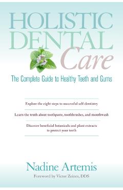 Holistic Dental Care: The Complete Guide to Healthy Teeth and Gums - Nadine Artemis