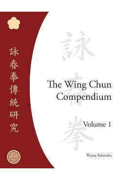 The Wing Chun Compendium, Volume One - Wayne Belonoha