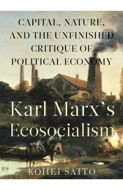 Karl Marx\'s Ecosocialism: Capital, Nature, and the Unfinished Critique of Political Economy - Kohei Saito