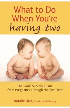 What to Do When You\'re Having Two: The Twins Survival Guide from Pregnancy Through the First Year - Natalie Diaz