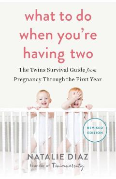 What to Do When You're Having Two: The Twins Survival Guide from Pregnancy Through the First Year - Natalie Diaz