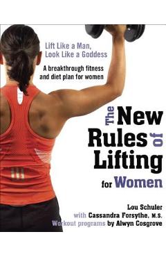 The New Rules of Lifting for Women: Lift Like a Man, Look Like a Goddess - Lou Schuler