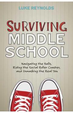 Surviving Middle School: Navigating the Halls, Riding the Social Roller Coaster, and Unmasking the Real You - Luke Reynolds