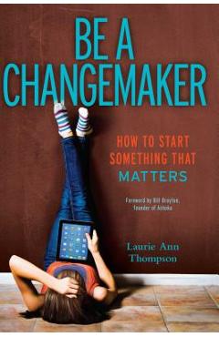 Be a Changemaker: How to Start Something That Matters - Laurie Ann Thompson