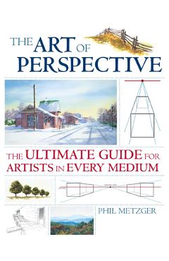 The Art of Perspective: The Ultimate Guide for Artists in Every Medium - Phil Metzger