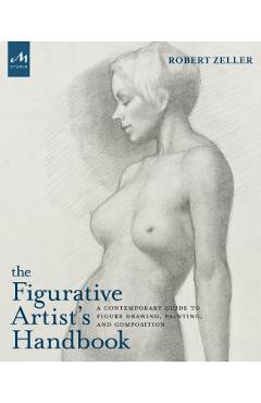 The Figurative Artist\'s Handbook: A Contemporary Guide to Figure Drawing, Painting, and Composition - Robert Zeller
