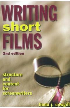 Writing Short Films: Structure and Content for Screenwriters - Linda J. Cowgill