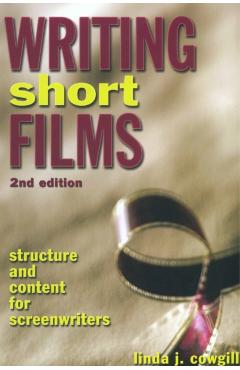 Writing Short Films: Structure and Content for Screenwriters - Linda J. Cowgill