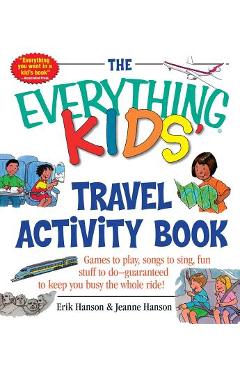 The Everything Kids\' Travel Activity Book: Games to Play, Songs to Sing, Fun Stuff to Do - Guaranteed to Keep You Busy the Whole Ride! - Erik A. Hanson