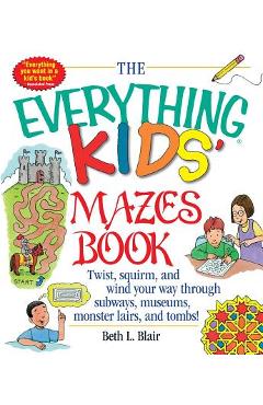 The Everything Kid's Mazes Book: Twist, Squirm, and Wind Your Way Through Subwaysj, Museums, Monster Lairs, and Tombs!