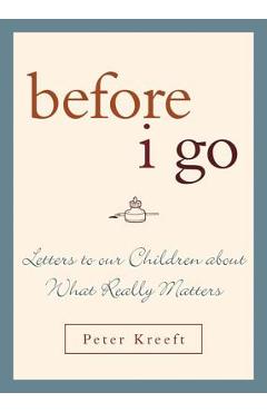 Before I Go: Letters to Our Children about What Really Matters - Peter Kreeft