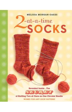 2-At-A-Time Socks: Revealed Inside. . . the Secret of Knitting Two at Once on One Circular Needle; Works for Any Sock Pattern! - Melissa Morgan-oakes