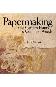 Papermaking with Garden Plants & Common Weeds - Helen Hiebert