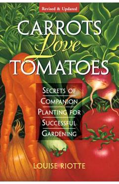 Carrots Love Tomatoes: Secrets of Companion Planting for Successful Gardening - Louise Riotte