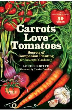Carrots Love Tomatoes: Secrets of Companion Planting for Successful Gardening - Louise Riotte