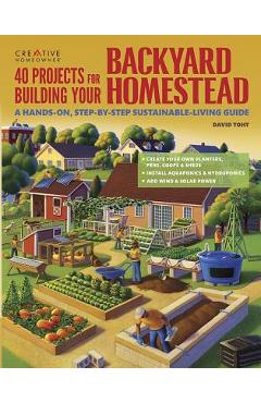 40 Projects for Building Your Backyard Homestead: A Hands-On, Step-By-Step Sustainable-Living Guide - David Toht