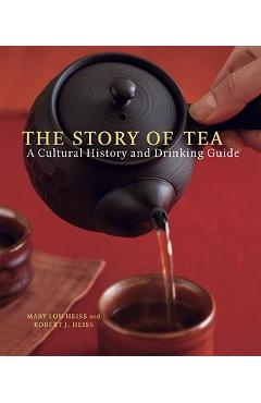 The Story of Tea: A Cultural History and Drinking Guide - Mary Lou Heiss