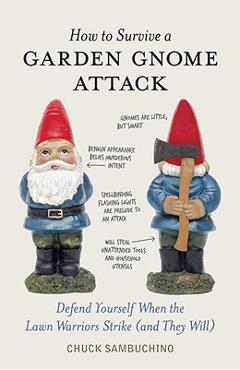 How to Survive a Garden Gnome Attack: Defend Yourself When the Lawn Warriors Strike (and They Will) - Chuck Sambuchino