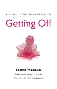 Getting Off: A Woman\'s Guide to Masturbation - Jamye Waxman