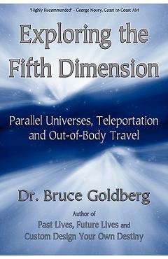 Exploring the Fifth Dimension: Parallel Universes, Teleportation and Out-of-Body Travel - Bruce Goldberg