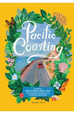 Pacific Coasting: A Guide to the Ultimate Road Trip, from Southern California to the Pacific Northwest - Danielle Kroll