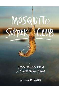 Mosquito Supper Club: Cajun Recipes from a Disappearing Bayou - Melissa M. Martin