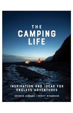 The Camping Life: Inspiration and Ideas for Endless Adventures - Brendan Leonard
