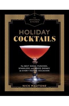 The Artisanal Kitchen: Holiday Cocktails: The Best Nogs, Punches, Sparklers, and Mixed Drinks for Every Festive Occasion - Nick Mautone