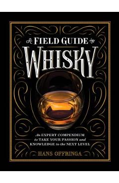A Field Guide to Whisky: An Expert Compendium to Take Your Passion and Knowledge to the Next Level - Hans Offringa