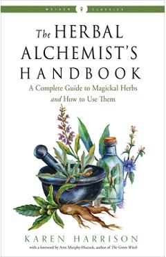 The Herbal Alchemist\'s Handbook: A Complete Guide to Magickal Herbs and How to Use Them - Karen Harrison