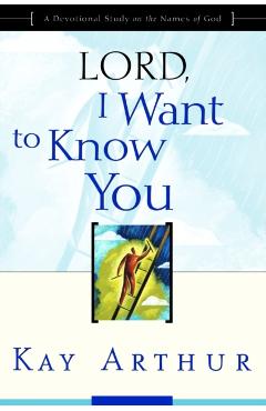 Lord, I Want to Know You: A Devotional Study on the Names of God - Kay Arthur