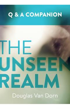 The Unseen Realm: A Question & Answer Companion - Douglas Van Dorn
