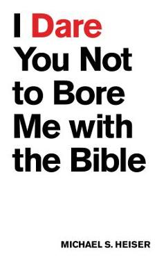I Dare You Not to Bore Me with the Bible - Michael S. Heiser