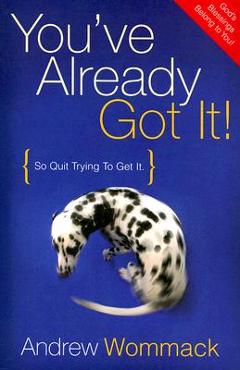 You\'ve Already Got It!: So Quit Trying to Get It - Andrew Wommack