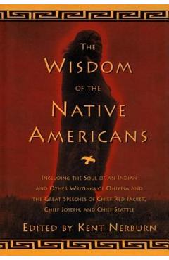 The Wisdom of the Native Americans: Including the Soul of an Indian and Other Writings of Ohiyesa and the Great Speeches of Red Jacket, Chief Joseph, - Kent Nerburn