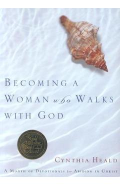 Becoming a Woman Who Walks with God: A Month of Devotionals for Abiding in Christ - Cynthia Heald