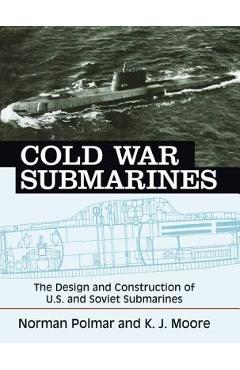 Cold War Submarines: The Design and Construction of U.S. and Soviet Submarines - Norman Polmar