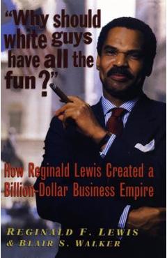 Why Should White Guys Have All the Fun?: How Reginald Lewis Created a Billion-Dollar Business Empire - Reginald F. Lewis